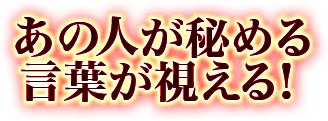あの人が秘める言葉が視える！