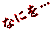なにを・・・