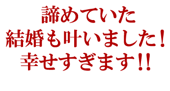 諦めていた結婚も叶いました！幸せすぎます！！